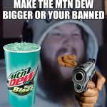 CASEOH | MAKE THE MTN DEW BIGGER OR YOUR BANNED | image tagged in caseoh | made w/ Imgflip meme maker