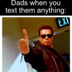 I don’t blame him it’s better than replying anything | Dads when you text them anything: | image tagged in terminator thumbs up,memes,relatable memes,why are you reading this,parents,terminator | made w/ Imgflip meme maker