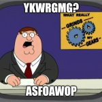 What really grinds my gears | YKWRGMG? ASFOAWOP | image tagged in memes,peter griffin news | made w/ Imgflip meme maker