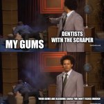 My poor Gum | DENTISTS WITH THE SCRAPER; MY GUMS; YOUR GUMS ARE BLEEDING CAUSE YOU DON’T FLOSS ENOUGH | image tagged in memes,who killed hannibal,dentist,doctor,medicine,pain | made w/ Imgflip meme maker