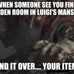 hand it over | WHEN SOMEONE SEE YOU FIND A HIDDEN ROOM IN LUIGI'S MANSION 3; HAND IT OVER.... YOUR ITEMS. | image tagged in hand it over,nintendo switch,nintendo,dark souls,luigi,memes | made w/ Imgflip meme maker