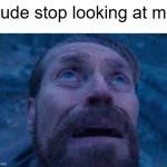 he looks at the title | dude stop looking at me | image tagged in william dafoe looks up | made w/ Imgflip meme maker