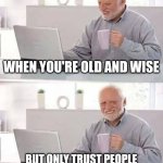 Can't Take it With You | WHEN YOU'RE OLD AND WISE; BUT ONLY TRUST PEOPLE THAT STEAL YOUR MONEY | image tagged in memes,hide the pain harold | made w/ Imgflip meme maker