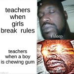 why teachers always be like this? | teachers when girls break  rules; teachers when a boy is chewing gum | image tagged in memes,sleeping shaq | made w/ Imgflip meme maker