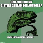 link in comments | CAN YOU JOIN MY SISTERS STREAM FOR AUTHORS? FANFIC AUTHORS ARE ALLOWED TOO | image tagged in memes,philosoraptor | made w/ Imgflip meme maker