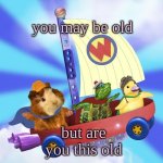 Yachis wonder pet temp (thank you Disco) | you may be old; but are you this old | image tagged in yachis wonder pet temp thank you disco | made w/ Imgflip meme maker