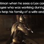 Real | Batman when he sees a Lex corps employee who was working during night shift to help his family of a wife and 2 kids | image tagged in gifs,batman | made w/ Imgflip video-to-gif maker