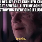 Ironic | WHEN YOU REALIZE THAT KATHLEEN KENNEDY WILL LIKELY GET SEVERAL “LIFETIME ACHIEVEMENT AWARDS” FOR DESTROYING EVERY SINGLE LUCASFILM FRANCHISE | image tagged in ironic | made w/ Imgflip meme maker