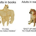 Help us! | Adults in books; Adults in real life; “It’s okay, everyone makes mistakes”; “SHUT UP AND GO TO YOUR ROOM!!!!!!” | image tagged in memes,buff doge vs cheems,adults,help me | made w/ Imgflip meme maker