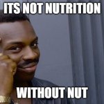 true | ITS NOT NUTRITION; WITHOUT NUT | image tagged in memes,roll safe think about it | made w/ Imgflip meme maker