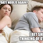 He's probably thinking about girls | SHOULD I UPDATE NODEJS AGAIN? I BET SHE IS THINKING OF OTHER MEN | image tagged in he's probably thinking about girls | made w/ Imgflip meme maker