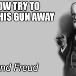 Now try to take his gun away | NOW TRY TO TAKE HIS GUN AWAY; Sigmund Freud | image tagged in sigmund freud | made w/ Imgflip meme maker