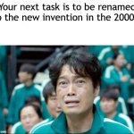 It was renamed to the new invention in the 2000s | Your next task is to be renamed to the new invention in the 2000s: | image tagged in your next task is to-,memes,funny | made w/ Imgflip meme maker