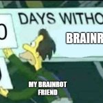 brainrot is going to doom the next generations | BRAINROT; MY BRAINROT FRIEND | image tagged in 0 days without lenny simpsons,brainrot,friends,fun | made w/ Imgflip meme maker