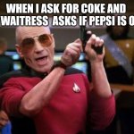 gangsta picard | WHEN I ASK FOR COKE AND  THE WAITRESS  ASKS IF PEPSI IS OKAY | image tagged in gangsta picard,coke,share a coke with,star trek,captain picard,picard | made w/ Imgflip meme maker