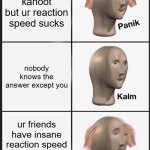 kahoot | ur playing kahoot but ur reaction speed sucks; nobody knows the answer except you; ur friends have insane reaction speed and somehow guessed it right | image tagged in memes,panik kalm panik,kahoot | made w/ Imgflip meme maker