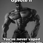 Be honest | Upvote if; You've never vaped even once in your life | image tagged in gigachad,memes,vaping,based | made w/ Imgflip meme maker