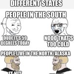 Chad we know | WEATHER IN DIFFERENT STATES; PEOPLE IN THE SOUTH; NOOO THAT'S TOO COLD; DUDE IT'S 59 DEGREES TODAY; PEOPLE LIVE IN THE NORTH/ALASKA; YOU GOING T-SHIRT OR TANK TOP? IT HIT 20 DEGREES | image tagged in chad we know | made w/ Imgflip meme maker