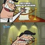 Fairly odd parents | THIS IS WHERE I WOULD PUT MY BOYFRIEND; IF I HAD ONE! | image tagged in fairly odd parents | made w/ Imgflip meme maker