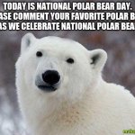 Popular Opinion Polar Bear | TODAY IS NATIONAL POLAR BEAR DAY. PLEASE COMMENT YOUR FAVORITE POLAR BEAR FACT AS WE CELEBRATE NATIONAL POLAR BEAR DAY. | image tagged in popular opinion polar bear,national polar bear day | made w/ Imgflip meme maker