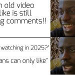 ...bu7 what about the vide0? (i know it's just for lik3s, but tf does that do?) | An old video I like is still getting comments!! "Who is watching in 2025?"; "true fans can only like" | image tagged in disappointed black guy,memes,youtube | made w/ Imgflip meme maker