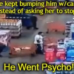 Anger Issues? | She kept bumping him w/cart; 
instead of asking her to stop, He Went Psycho! | image tagged in gifs,wow just wow,anger,issues,wheels on a shopping cart be like,impatience | made w/ Imgflip video-to-gif maker