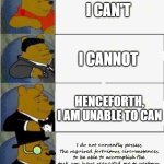 Unable to can | I CAN'T; I CANNOT; HENCEFORTH, I AM UNABLE TO CAN; I do not currently possess the required fortuitous circumstances to be able to accomplish the task you have requested me to perform | image tagged in tuxedo winnie the pooh 4 panel,memes,funny | made w/ Imgflip meme maker