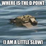 fun | WHERE IS THE D POINT; (I AM A LITTLE SLOW) | image tagged in funny | made w/ Imgflip meme maker