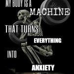 My body is machine | EVERYTHING; ANXIETY | image tagged in my body is machine,memes,funny,relatable,anxiety | made w/ Imgflip meme maker