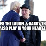 Can you hear it? | "DOES THE LAUREL & HARDY THEME ARE ALSO PLAY IN YOUR HEAD ELON?" | image tagged in trump musk whispering | made w/ Imgflip meme maker