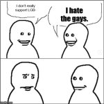 I'm not homophobic anymore. | I hate the gays. I don't really support LGB- | image tagged in brain rot | made w/ Imgflip meme maker