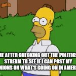 Lets be real tho | ME AFTER CHECKING OUT THE POLITICS STREAM TO SEE IF I CAN POST MY OPINIONS ON WHAT'S GOING ON IN AMERICA: | image tagged in gifs,politics,biased media | made w/ Imgflip video-to-gif maker