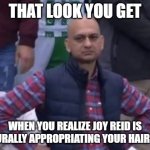 bald indian guy | THAT LOOK YOU GET; WHEN YOU REALIZE JOY REID IS CULTURALLY APPROPRIATING YOUR HAIRSTYLE | image tagged in bald indian guy | made w/ Imgflip meme maker