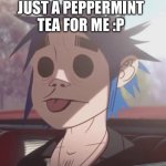 2d wants peppermint tea | JUST A PEPPERMINT TEA FOR ME :P | image tagged in peppermint tea | made w/ Imgflip meme maker