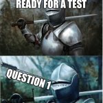 Knight with arrow in helmet | ME ALL READY FOR A TEST; QUESTION 1 | image tagged in knight with arrow in helmet | made w/ Imgflip meme maker