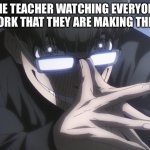 Jinpachi ego | THE TEACHER WATCHING EVERYONE DO WORK THAT THEY ARE MAKING THEM DO | image tagged in jinpachi ego | made w/ Imgflip meme maker