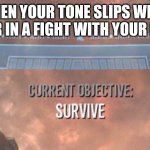 Puberty is not helping the accidental attitude. | WHEN YOUR TONE SLIPS WHEN YOUR IN A FIGHT WITH YOUR MOM | image tagged in current objective survive | made w/ Imgflip meme maker