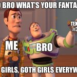 Goth mommy? | SO BRO WHAT’S YOUR FANTASY; TEXT #3; ME; BRO; GOTH GIRLS, GOTH GIRLS EVERYWHERE | image tagged in memes,x x everywhere | made w/ Imgflip meme maker