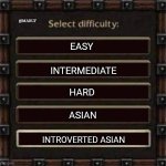 difficulty | @MARUF; EASY; INTERMEDIATE; HARD; ASIAN; INTROVERTED ASIAN | image tagged in difficulty | made w/ Imgflip meme maker