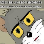 Welp, guess he’s not dead | Me: sits up and stretches; Everyone else at the hospital morgue: | image tagged in memes,unsettled tom | made w/ Imgflip meme maker