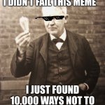 Hehe I’m at school this is graded | I DIDN’T FAIL THIS MEME; I JUST FOUND 10,000 WAYS NOT TO | image tagged in thomas edison | made w/ Imgflip meme maker