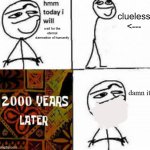 t i m e | clueless
<---; wait for the eternal damnation of humanity; damn it | image tagged in hmm today i will | made w/ Imgflip meme maker