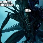 2025 oscars | FRIEND: WHO DO YOU WANT TO WIN THE VISUAL EFFECTS OSCAR? ME: | image tagged in alien queen,oscars,memes,funny,comedy,xenomorph | made w/ Imgflip meme maker