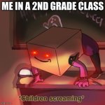 me fr | ME IN A 2ND GRADE CLASS | image tagged in childhood,scary things | made w/ Imgflip meme maker