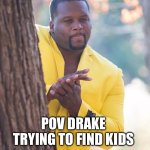 Black guy hiding behind tree | POV DRAKE TRYING TO FIND KIDS | image tagged in black guy hiding behind tree | made w/ Imgflip meme maker