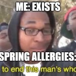 Allergies | ME: EXISTS; SPRING ALLERGIES: | image tagged in i'm gonna end this man's whole career | made w/ Imgflip meme maker