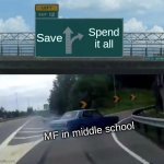 Save or spend | Save; Spend it all; MF in middle school | image tagged in memes | made w/ Imgflip meme maker