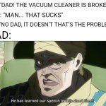 He Has Learned Our Speech In This Short Time | ME: "DAD! THE VACUUM CLEANER IS BROKEN!"; DAD: "MAN... THAT SUCKS"; ME: "NO DAD, IT DOESN'T THAT'S THE PROBLEM"; DAD: | image tagged in he has learned our speech in this short time,memes,dads,dad,dad joke,funny | made w/ Imgflip meme maker