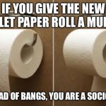 Toilet paper, mullet or bangs? | IF YOU GIVE THE NEW TOILET PAPER ROLL A MULLET; INSTEAD OF BANGS, YOU ARE A SOCIOPATH | image tagged in toilet paper rolls,fun,bangs,mullet,toilet,jokes | made w/ Imgflip meme maker