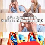 Is it true??? | Is AquariusFromYoutube's Youtube name AquariusFromImgFlip? | image tagged in honey whats wrong | made w/ Imgflip meme maker